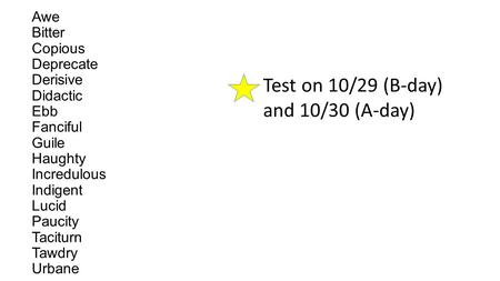 Awe Bitter Copious Deprecate Derisive Didactic Ebb Fanciful Guile Haughty Incredulous Indigent Lucid Paucity Taciturn Tawdry Urbane Test on 10/29 (B-day)
