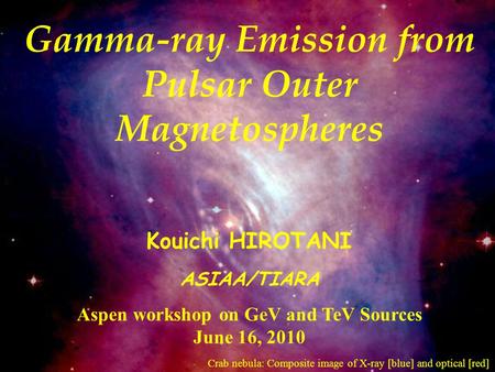 Gamma-ray Emission from Pulsar Outer Magnetospheres Kouichi HIROTANI ASIAA/TIARA Aspen workshop on GeV and TeV Sources June 16, 2010 Crab nebula: Composite.