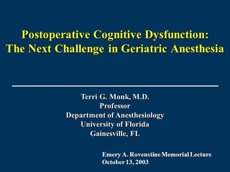 Postoperative Cognitive Dysfunction: The Next Challenge in Geriatric Anesthesia Terri G. Monk, M.D. Professor Department of Anesthesiology University of.