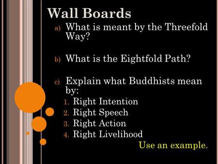 Wall Boards a) What is meant by the Threefold Way? b) What is the Eightfold Path? c) Explain what Buddhists mean by: 1. Right Intention 2. Right Speech.