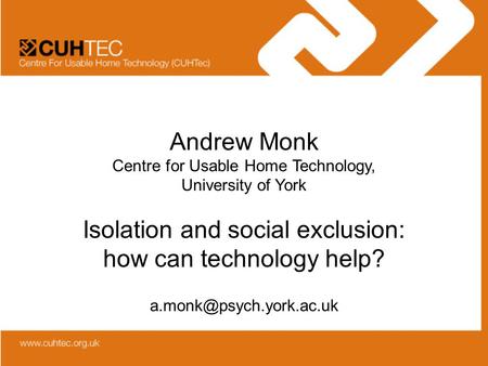 Andrew Monk Centre for Usable Home Technology, University of York Isolation and social exclusion: how can technology help?