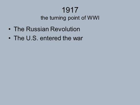 1917 the turning point of WWI The Russian Revolution The U.S. entered the war.