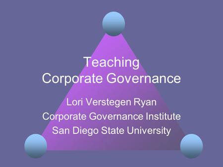 Teaching Corporate Governance Lori Verstegen Ryan Corporate Governance Institute San Diego State University.