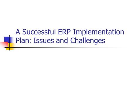 A Successful ERP Implementation Plan: Issues and Challenges