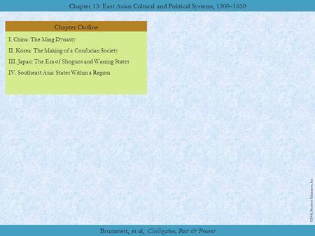 Chapter Outline Chapter 13: East Asian Cultural and Political Systems, 1300–1650 ©2006, Pearson Education, Inc. Brummett, et al, Civilization, Past & Present.