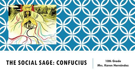 THE SOCIAL SAGE: CONFUCIUS 10th Grade Mrs. Karen Hernández.