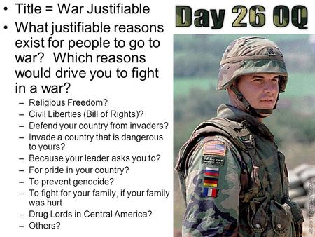 Title = War Justifiable What justifiable reasons exist for people to go to war? Which reasons would drive you to fight in a war? –Religious Freedom? –Civil.