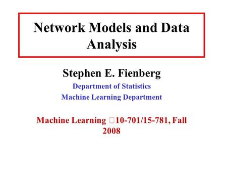 Network Models and Data Analysis Stephen E. Fienberg Department of Statistics Machine Learning Department Machine Learning 10-701/15-781, Fall 2008.