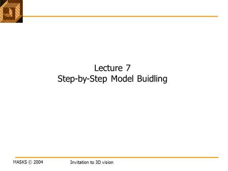 MASKS © 2004 Invitation to 3D vision Lecture 7 Step-by-Step Model Buidling.