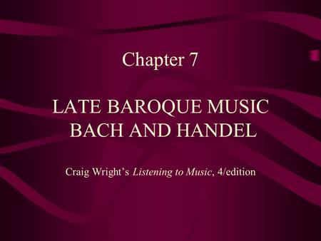 Timeline. Chapter 7 LATE BAROQUE MUSIC BACH AND HANDEL Craig Wright’s Listening to Music, 4/edition.