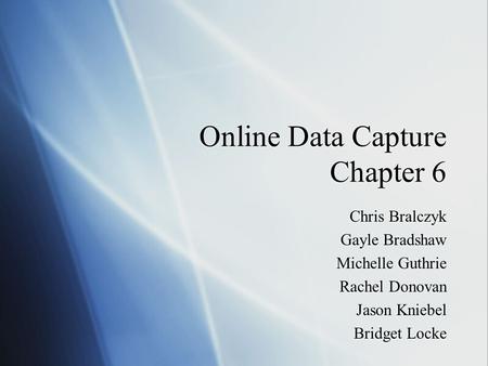 Online Data Capture Chapter 6 Chris Bralczyk Gayle Bradshaw Michelle Guthrie Rachel Donovan Jason Kniebel Bridget Locke Chris Bralczyk Gayle Bradshaw Michelle.