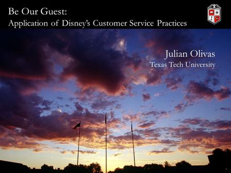 Be Our Guest: Application of Disney’s Customer Service Practices Julian Olivas Texas Tech University.