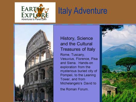 Italy Adventure History, Science and the Cultural Treasures of Italy Rome, Tuscany, Vesuvius, Florence, Pisa and Siena. Hands-on exploration from the mysterious.