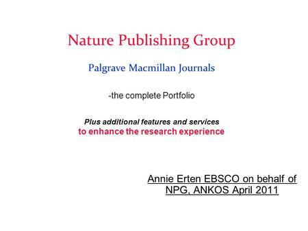 Annie Erten EBSCO on behalf of NPG, ANKOS April 2011 Nature Publishing Group Palgrave Macmillan Journals -the complete Portfolio Plus additional features.