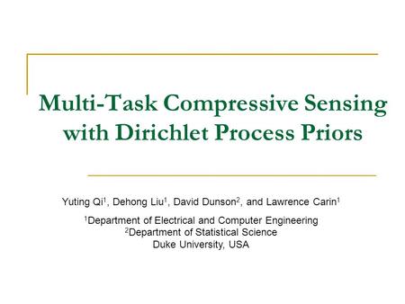 Multi-Task Compressive Sensing with Dirichlet Process Priors Yuting Qi 1, Dehong Liu 1, David Dunson 2, and Lawrence Carin 1 1 Department of Electrical.