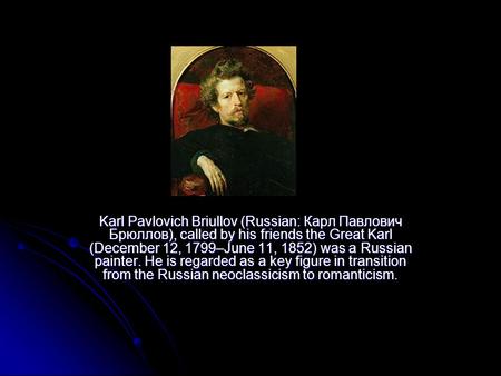 Karl Pavlovich Briullov (Russian: Карл Павлович Брюллов), called by his friends the Great Karl (December 12, 1799–June 11, 1852) was a Russian painter.