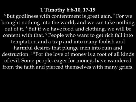 1 Timothy 6:6-10, 17-19 6 But godliness with contentment is great gain. 7 For we brought nothing into the world, and we can take nothing out of it. 8 But.