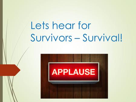 Lets hear for Survivors – Survival!. Thrival! How are you living By Jim Hermann.