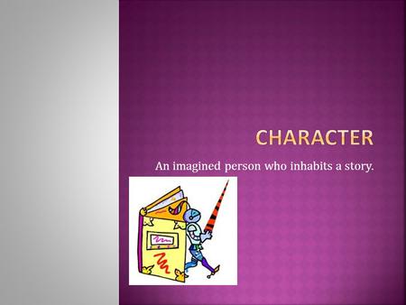 An imagined person who inhabits a story..  Stereotyped characters known for some outstanding trait or traits ( Prince Charming, the mad scientist or.