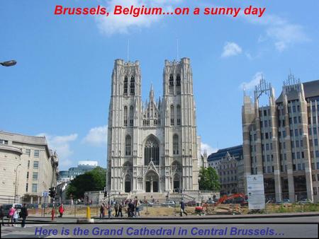 Brussels, Belgium…on a sunny day Here is the Grand Cathedral in Central Brussels…