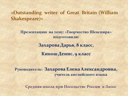 Презентацию на тему: «Творчество Шекспира» подготовили: Захарова Дарья, 8 класс, Кикош Денис, 9 класс Руководитель: Захарова Елена Александровна, учитель.