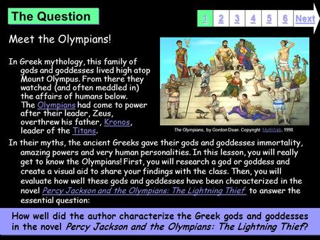 Meet the Olympians! In Greek mythology, this family of gods and goddesses lived high atop Mount Olympus. From there they watched (and often meddled in)