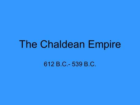 The Chaldean Empire 612 B.C.- 539 B.C..