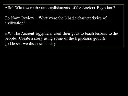 AIM: What were the accomplishments of the Ancient Egyptians? Do Now: Review – What were the 8 basic characteristics of civilization? HW: The Ancient Egyptians.