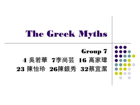 The Greek Myths Group 7 4 吳若華 7 李尚芸 16 高家瑋 23 陳怡玲 26 陳銀秀 32 蔡宜潔.