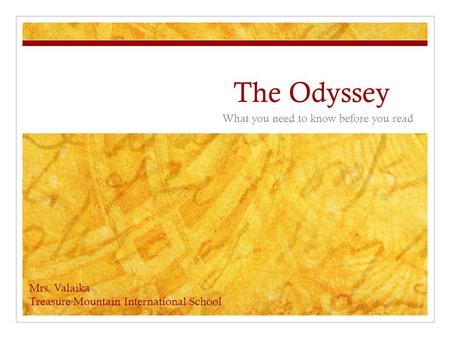 The Odyssey What you need to know before you read Mrs. Valaika Treasure Mountain International School.