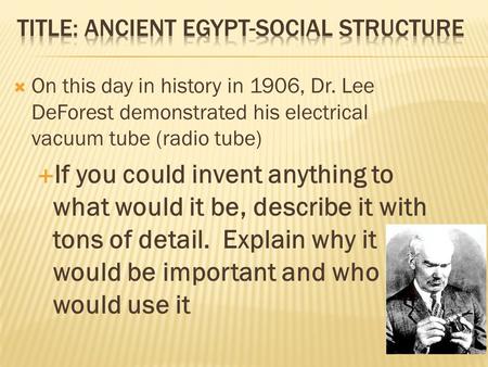  On this day in history in 1906, Dr. Lee DeForest demonstrated his electrical vacuum tube (radio tube)  If you could invent anything to what would it.