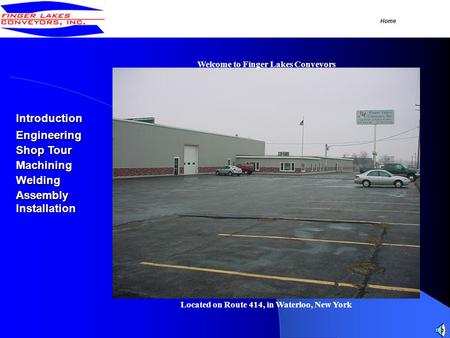 Welcome to Finger Lakes Conveyors Located on Route 414, in Waterloo, New York Introduction Shop Tour Shop Tour Welding Assembly Machining Engineering.