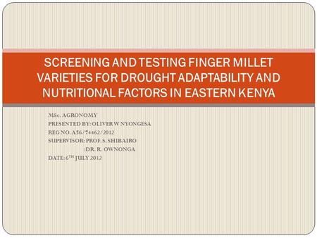 MSc. AGRONOMY PRESENTED BY: OLIVER W NYONGESA REG NO. A56/74462/2012 SUPERVISOR: PROF. S. SHIBAIRO :DR. R. OWNONGA DATE: 6 TH JULY 2012 SCREENING AND TESTING.