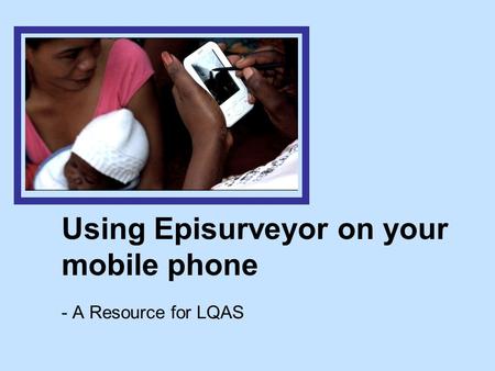 Using Episurveyor on your mobile phone - A Resource for LQAS.