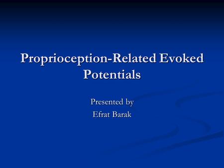 Proprioception-Related Evoked Potentials Presented by Efrat Barak.