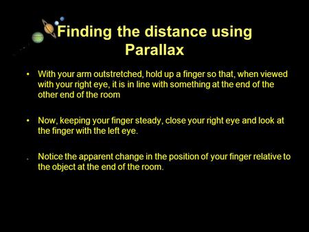 11/15/99Norm Herr (sample file) Finding the distance using Parallax With your arm outstretched, hold up a finger so that, when viewed with your right eye,