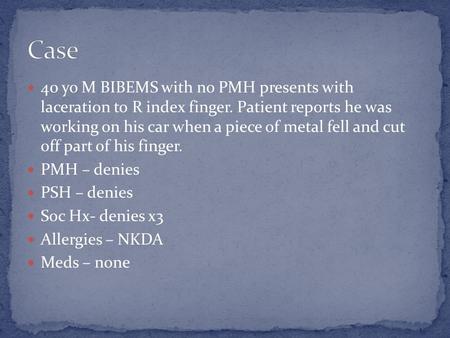 40 yo M BIBEMS with no PMH presents with laceration to R index finger. Patient reports he was working on his car when a piece of metal fell and cut off.