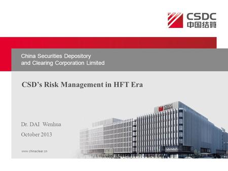 CSD’s Risk Management in HFT Era www.chinaclear.cn Dr. DAI Wenhua October 2013 China Securities Depository and Clearing Corporation Limited.