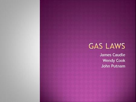 James Caudle Wendy Cook John Putnam.  Connects how Temperature relates to Volume of gases. (Pressure is held constant)  This is a direct proportion.