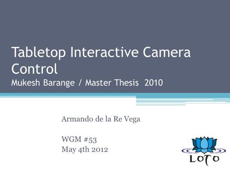 Tabletop Interactive Camera Control Mukesh Barange / Master Thesis 2010 Armando de la Re Vega WGM #53 May 4th 2012.