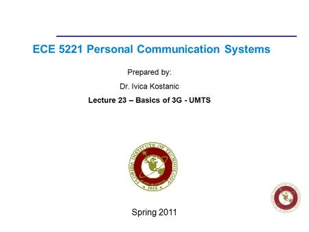 Florida Institute of technologies ECE 5221 Personal Communication Systems Prepared by: Dr. Ivica Kostanic Lecture 23 – Basics of 3G - UMTS Spring 2011.