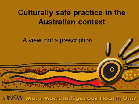 Culturally safe practice in the Australian context A view, not a prescription…