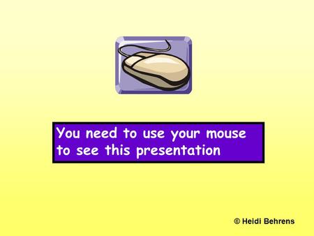 You need to use your mouse to see this presentation © Heidi Behrens.