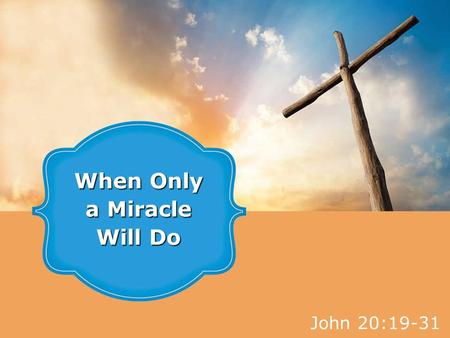 John 20:19-31 When Only a Miracle Will Do. textbox center 1.Shut doors pose no problem for Jesus. 2.Convincing evidence is not something Jesus lacks.