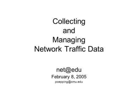 Collecting and Managing Network Traffic Data February 8, 2005