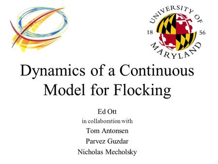 Dynamics of a Continuous Model for Flocking Ed Ott in collaboration with Tom Antonsen Parvez Guzdar Nicholas Mecholsky.