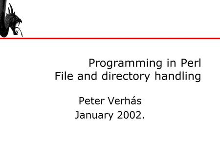 Programming in Perl File and directory handling Peter Verhás January 2002.