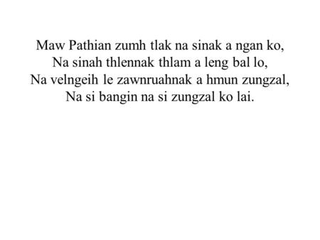 Maw Pathian zumh tlak na sinak a ngan ko, Na sinah thlennak thlam a leng bal lo, Na velngeih le zawnruahnak a hmun zungzal, Na si bangin na si zungzal.