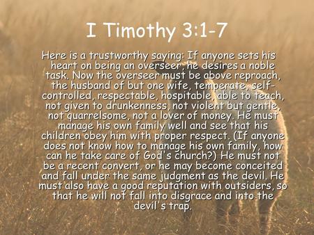 I Timothy 3:1-7 Here is a trustworthy saying: If anyone sets his heart on being an overseer, he desires a noble task. Now the overseer must be above reproach,