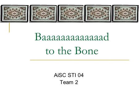 Baaaaaaaaaaaaad to the Bone AiSC STI 04 Team 2. Team Members  Alan Daugherty Alan Daugherty  Kyla Johnson Kyla Johnson  Dianne Kemp Dianne Kemp  Vernetta.